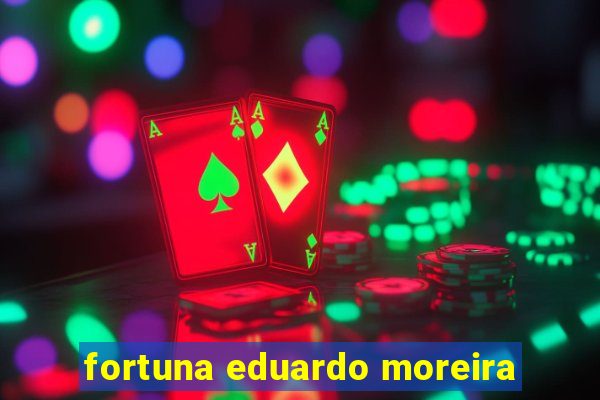 fortuna eduardo moreira